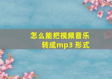 怎么能把视频音乐转成mp3 形式